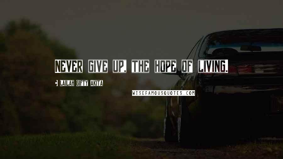 Lailah Gifty Akita Quotes: Never give up, the hope of living.