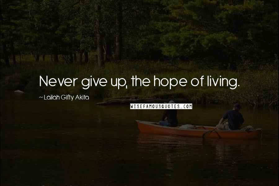 Lailah Gifty Akita Quotes: Never give up, the hope of living.