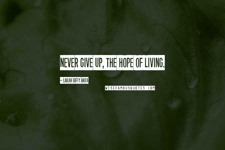 Lailah Gifty Akita Quotes: Never give up, the hope of living.