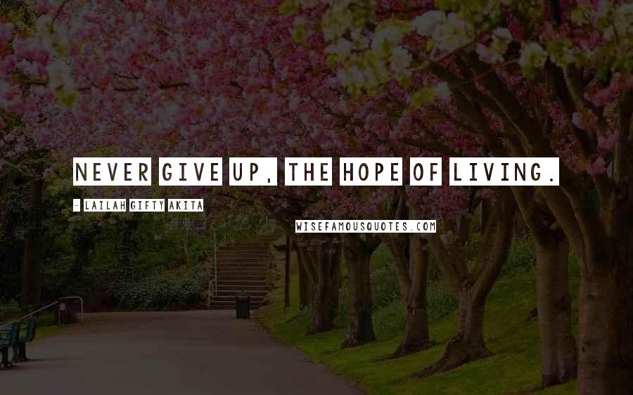 Lailah Gifty Akita Quotes: Never give up, the hope of living.