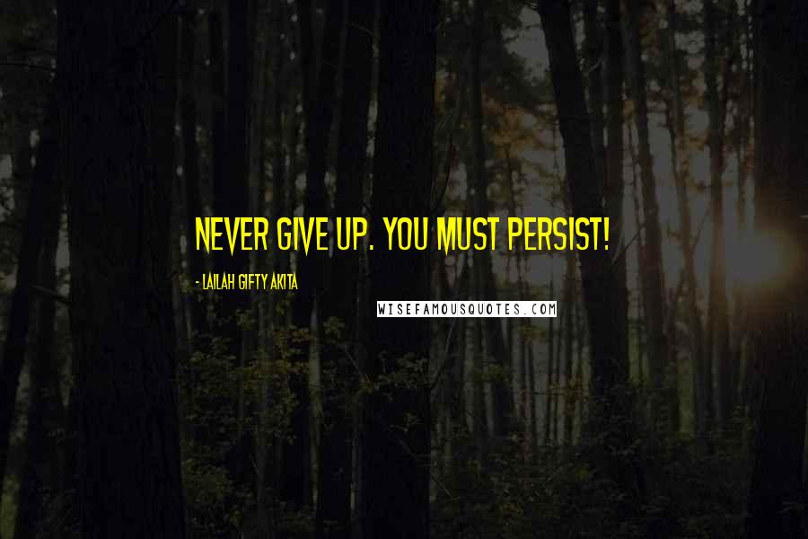 Lailah Gifty Akita Quotes: Never give up. You must persist!
