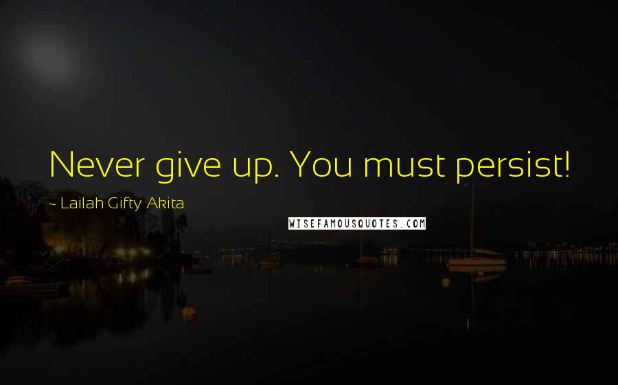 Lailah Gifty Akita Quotes: Never give up. You must persist!