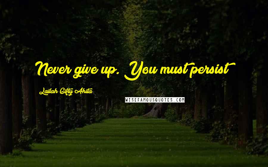 Lailah Gifty Akita Quotes: Never give up. You must persist!