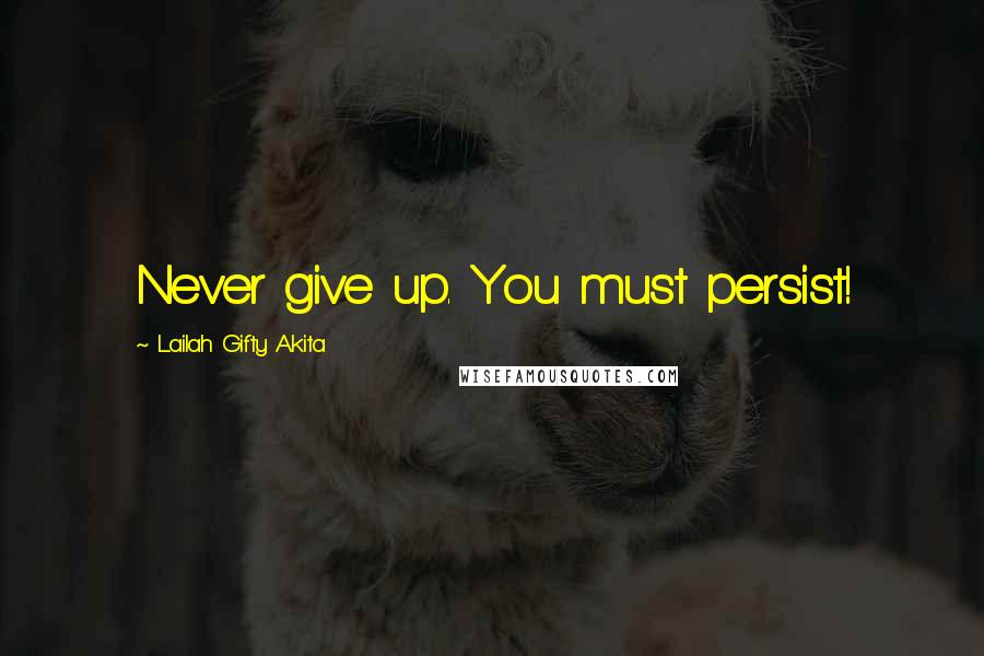 Lailah Gifty Akita Quotes: Never give up. You must persist!