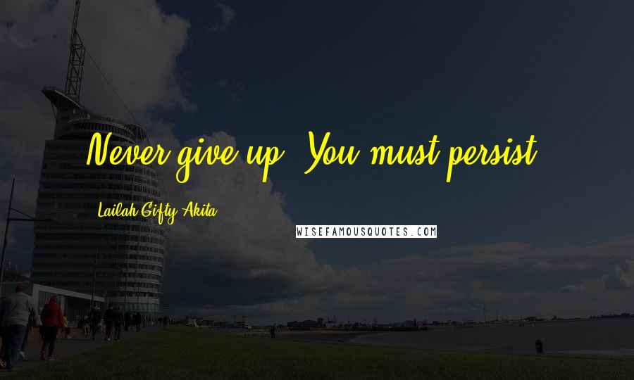 Lailah Gifty Akita Quotes: Never give up. You must persist!