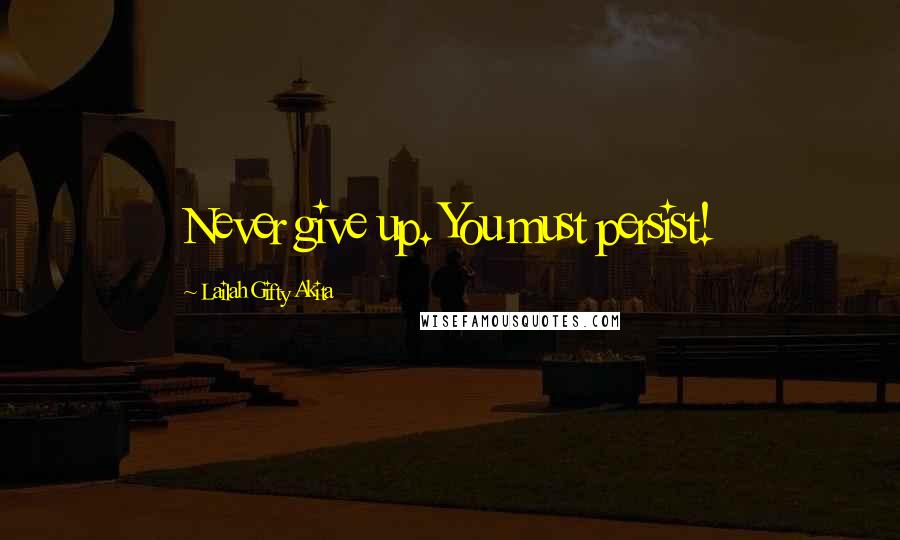 Lailah Gifty Akita Quotes: Never give up. You must persist!