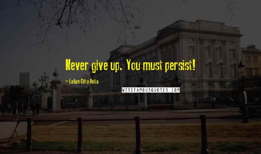 Lailah Gifty Akita Quotes: Never give up. You must persist!