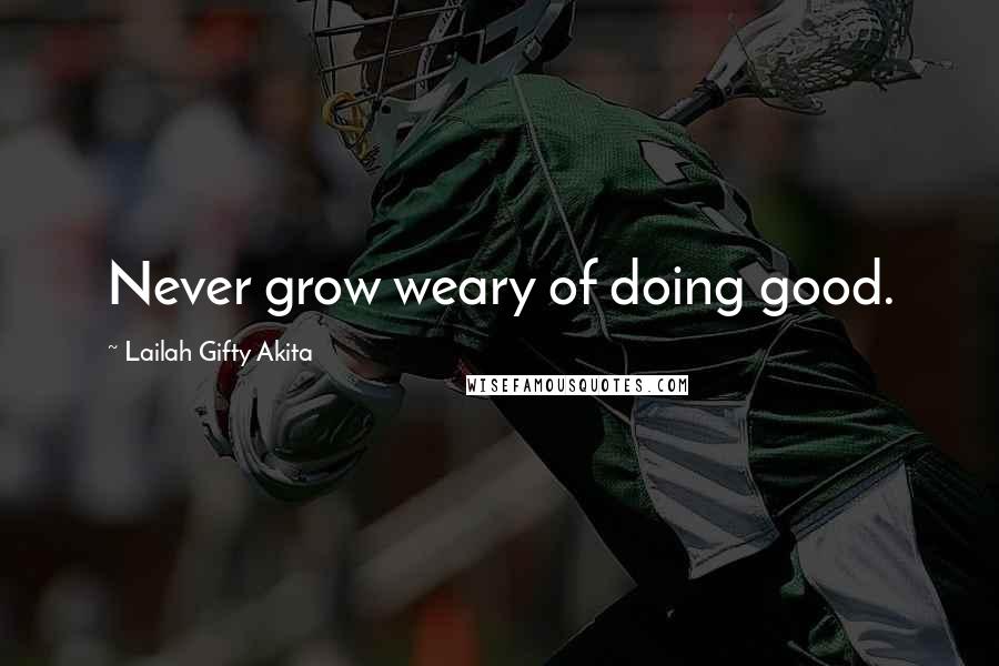 Lailah Gifty Akita Quotes: Never grow weary of doing good.