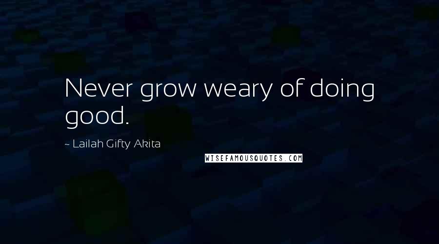 Lailah Gifty Akita Quotes: Never grow weary of doing good.