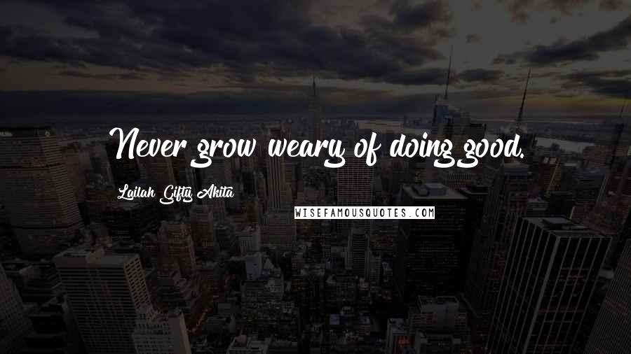 Lailah Gifty Akita Quotes: Never grow weary of doing good.