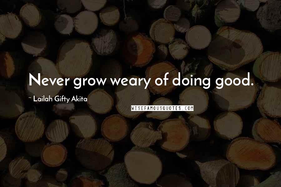 Lailah Gifty Akita Quotes: Never grow weary of doing good.