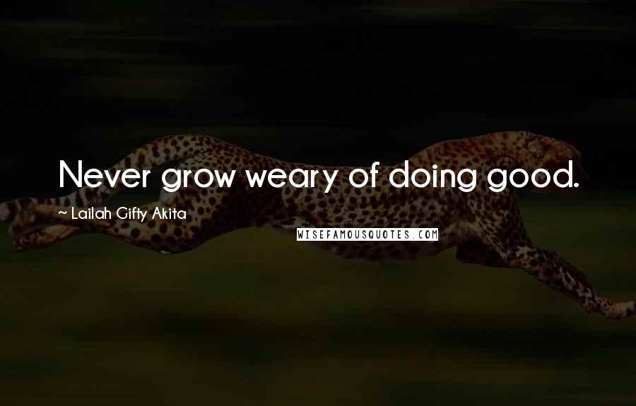 Lailah Gifty Akita Quotes: Never grow weary of doing good.