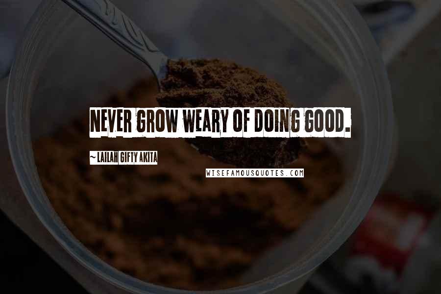 Lailah Gifty Akita Quotes: Never grow weary of doing good.