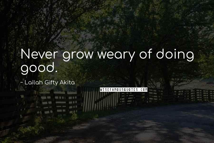 Lailah Gifty Akita Quotes: Never grow weary of doing good.