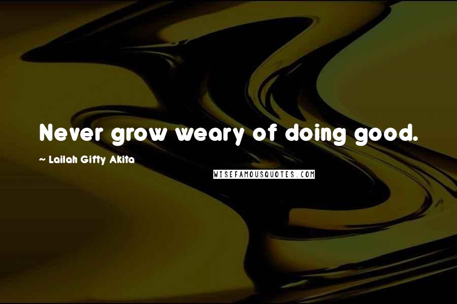 Lailah Gifty Akita Quotes: Never grow weary of doing good.