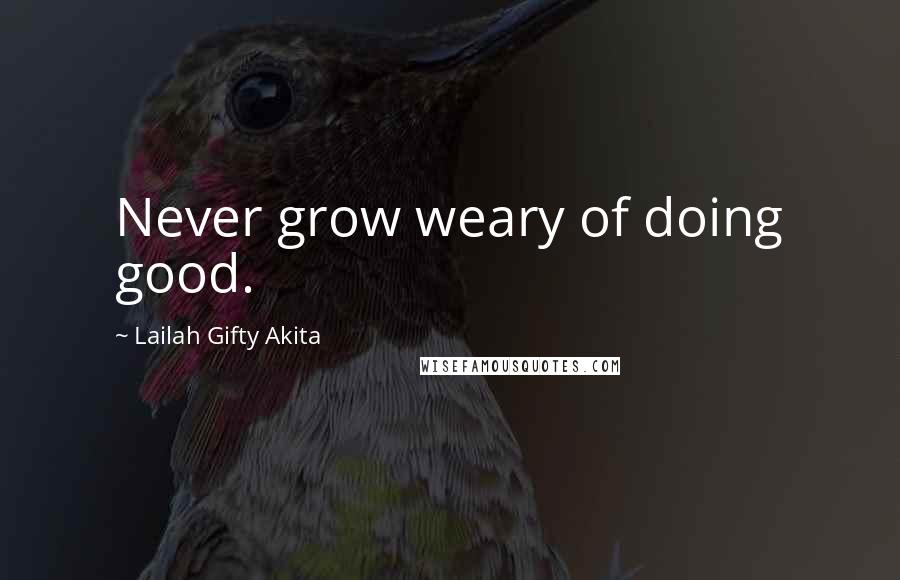 Lailah Gifty Akita Quotes: Never grow weary of doing good.