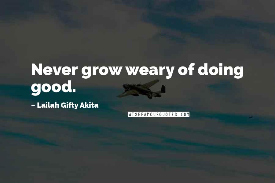 Lailah Gifty Akita Quotes: Never grow weary of doing good.