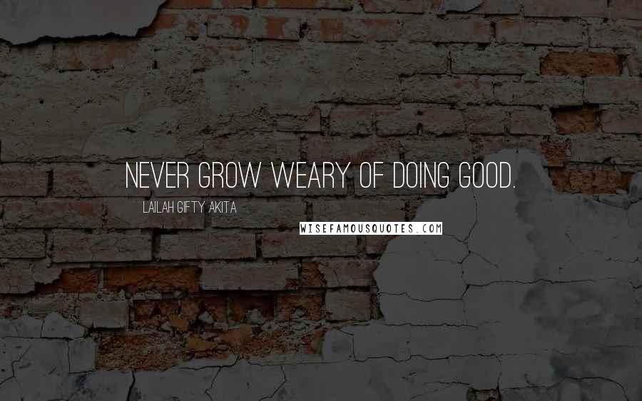 Lailah Gifty Akita Quotes: Never grow weary of doing good.