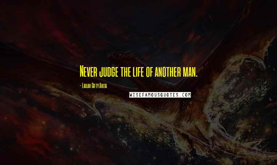 Lailah Gifty Akita Quotes: Never judge the life of another man.