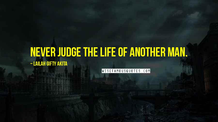 Lailah Gifty Akita Quotes: Never judge the life of another man.