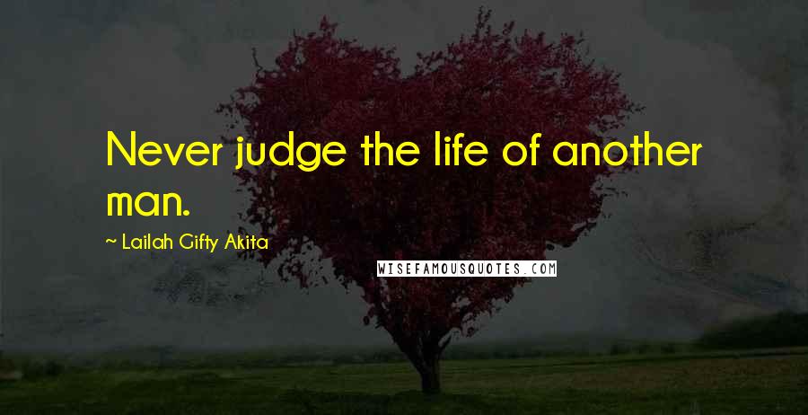 Lailah Gifty Akita Quotes: Never judge the life of another man.
