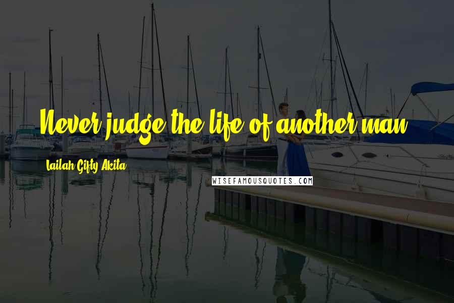 Lailah Gifty Akita Quotes: Never judge the life of another man.