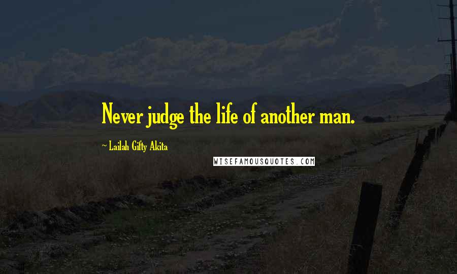 Lailah Gifty Akita Quotes: Never judge the life of another man.