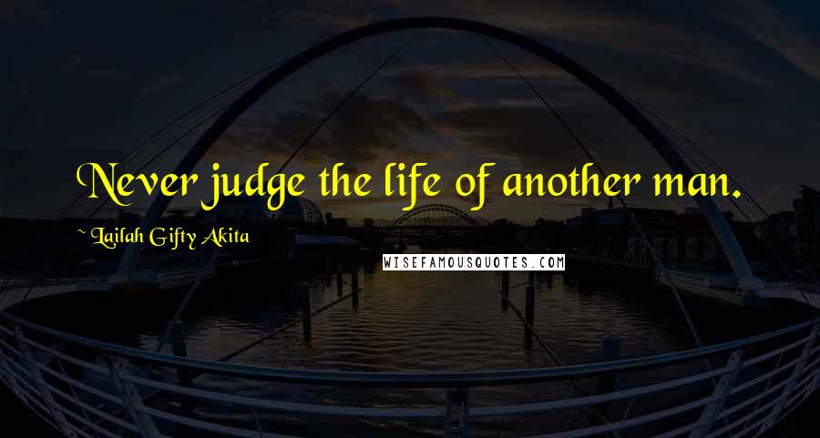 Lailah Gifty Akita Quotes: Never judge the life of another man.