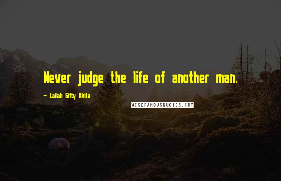 Lailah Gifty Akita Quotes: Never judge the life of another man.