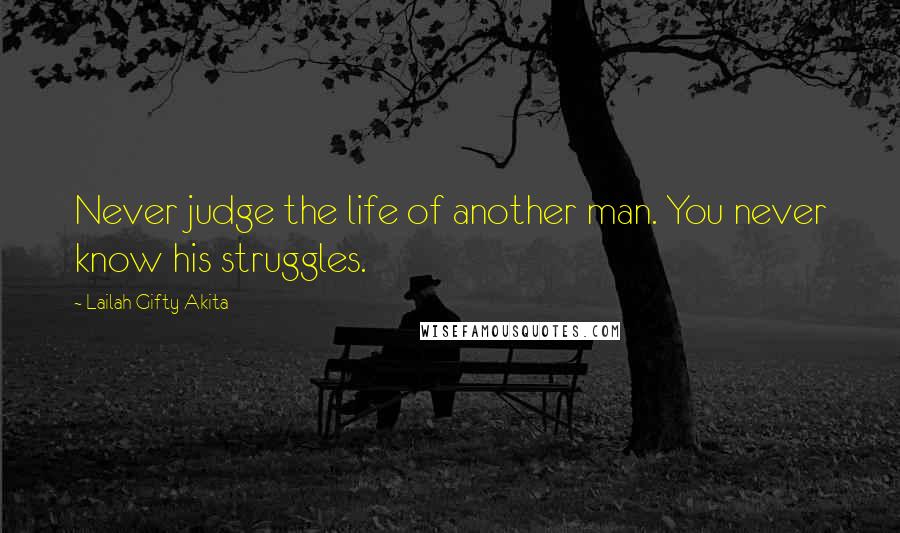 Lailah Gifty Akita Quotes: Never judge the life of another man. You never know his struggles.