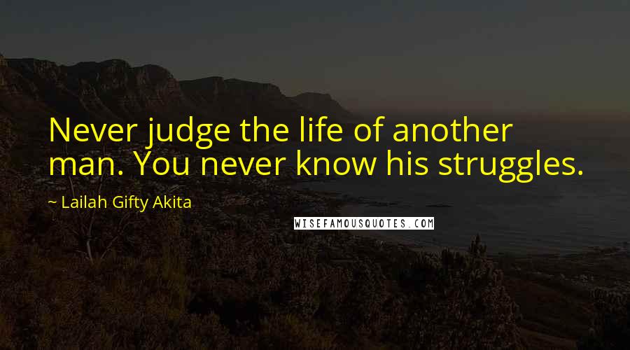 Lailah Gifty Akita Quotes: Never judge the life of another man. You never know his struggles.