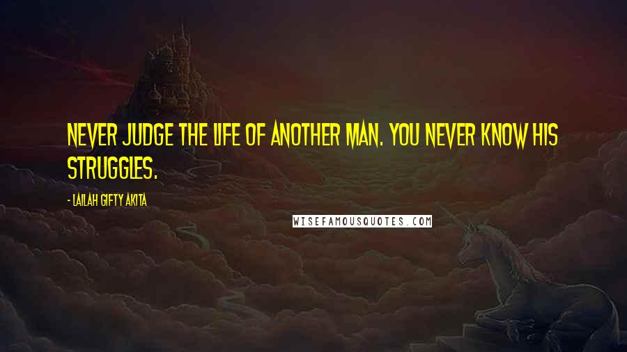 Lailah Gifty Akita Quotes: Never judge the life of another man. You never know his struggles.