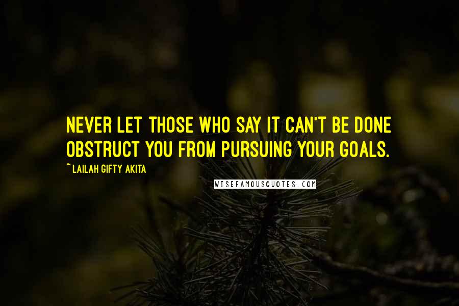 Lailah Gifty Akita Quotes: Never let those who say it can't be done obstruct you from pursuing your goals.
