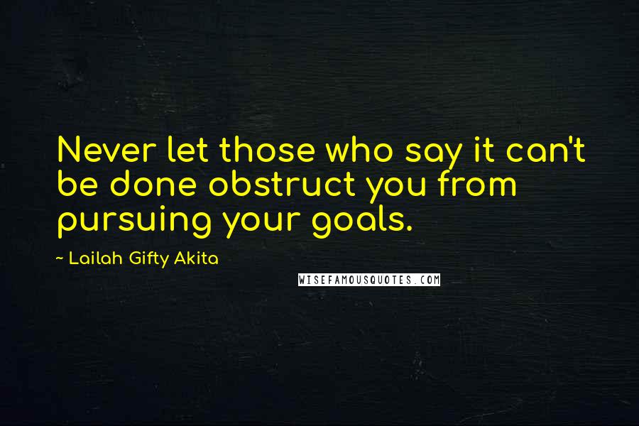 Lailah Gifty Akita Quotes: Never let those who say it can't be done obstruct you from pursuing your goals.