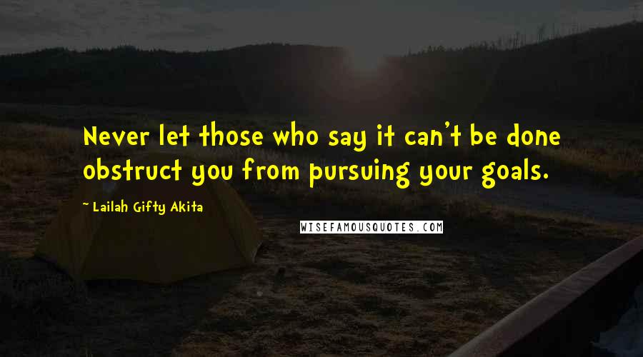 Lailah Gifty Akita Quotes: Never let those who say it can't be done obstruct you from pursuing your goals.