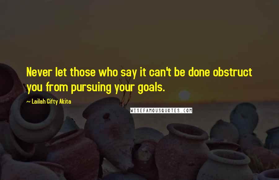 Lailah Gifty Akita Quotes: Never let those who say it can't be done obstruct you from pursuing your goals.