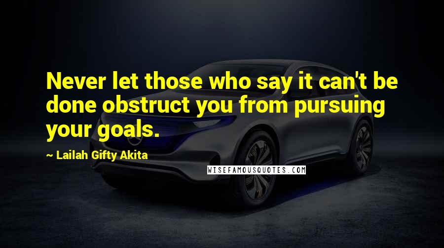 Lailah Gifty Akita Quotes: Never let those who say it can't be done obstruct you from pursuing your goals.