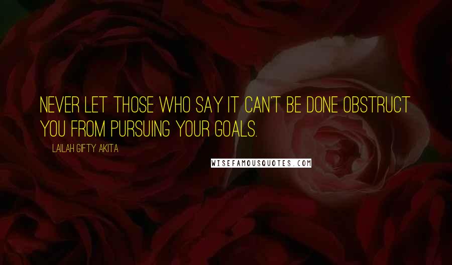 Lailah Gifty Akita Quotes: Never let those who say it can't be done obstruct you from pursuing your goals.