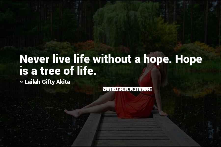 Lailah Gifty Akita Quotes: Never live life without a hope. Hope is a tree of life.