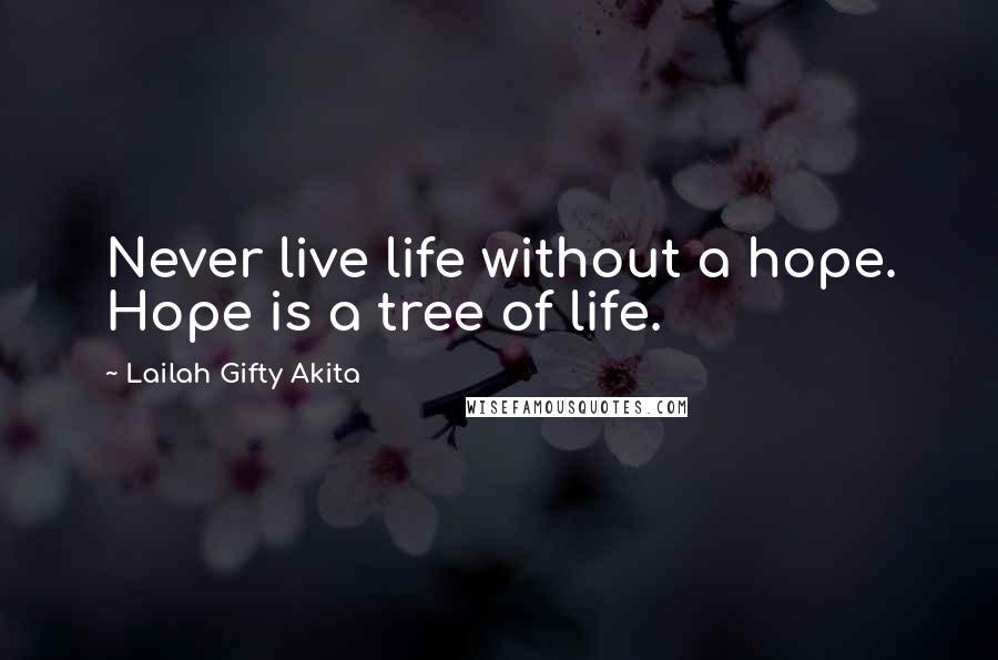 Lailah Gifty Akita Quotes: Never live life without a hope. Hope is a tree of life.