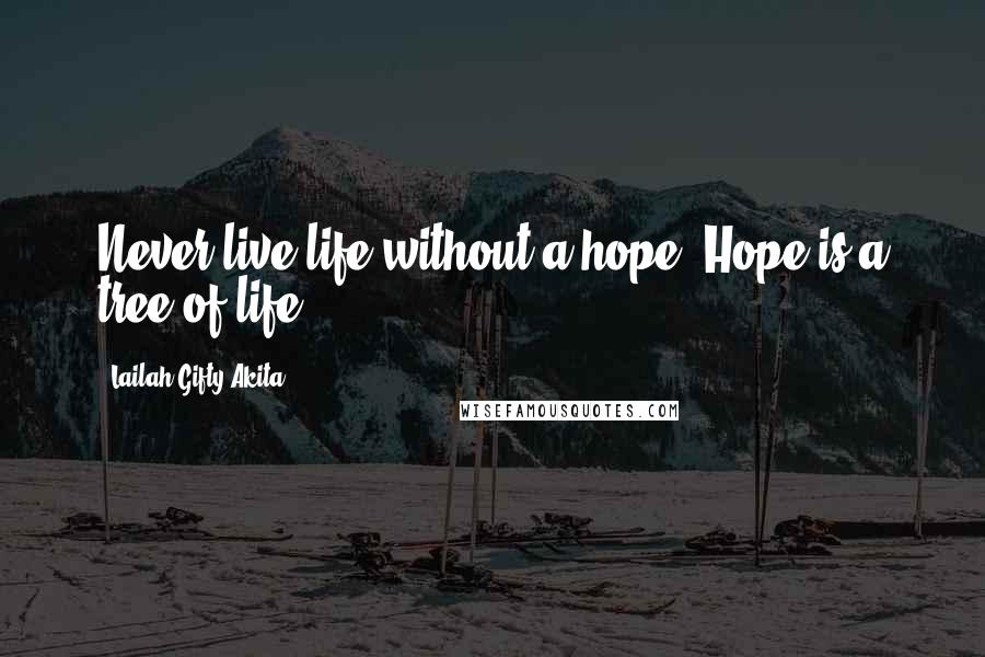Lailah Gifty Akita Quotes: Never live life without a hope. Hope is a tree of life.