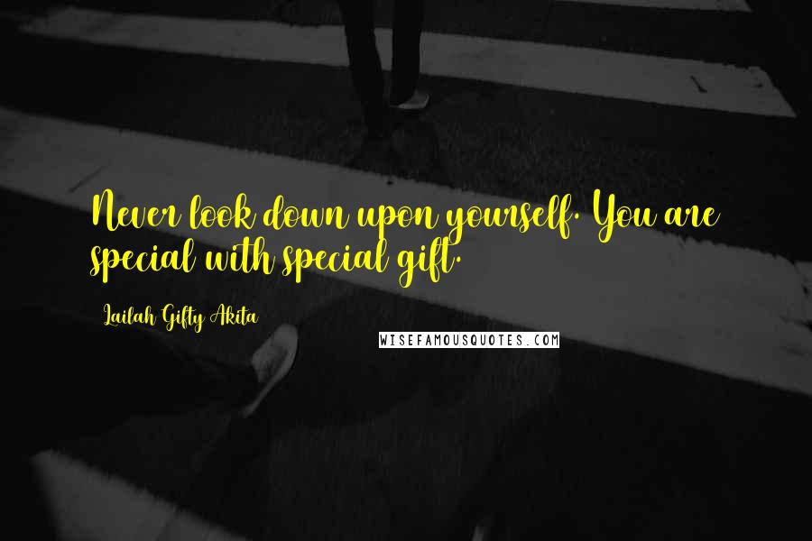 Lailah Gifty Akita Quotes: Never look down upon yourself. You are special with special gift.