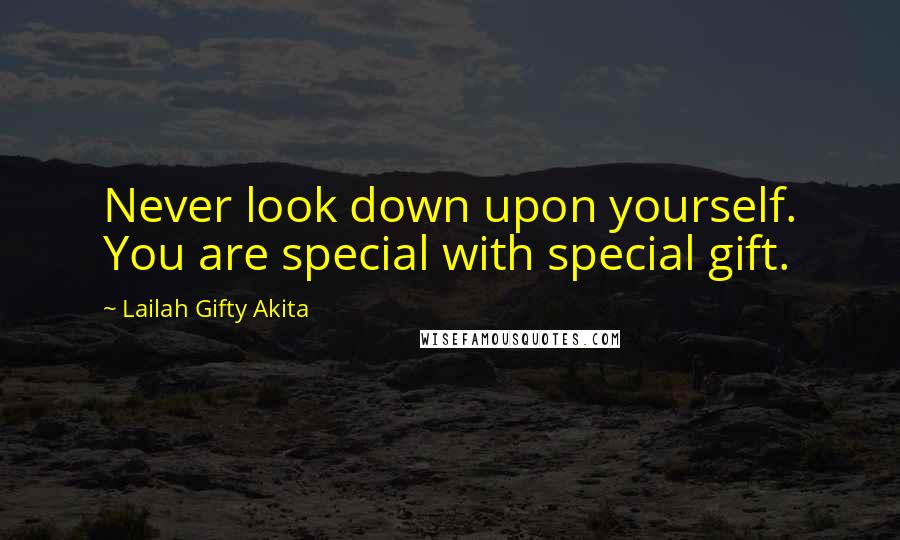 Lailah Gifty Akita Quotes: Never look down upon yourself. You are special with special gift.