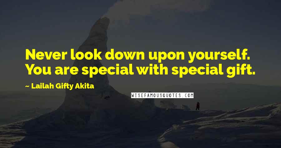 Lailah Gifty Akita Quotes: Never look down upon yourself. You are special with special gift.