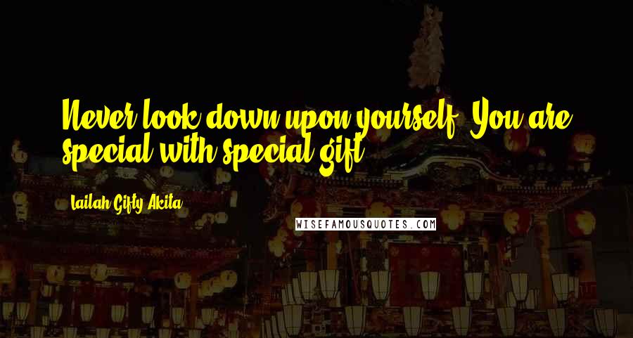 Lailah Gifty Akita Quotes: Never look down upon yourself. You are special with special gift.