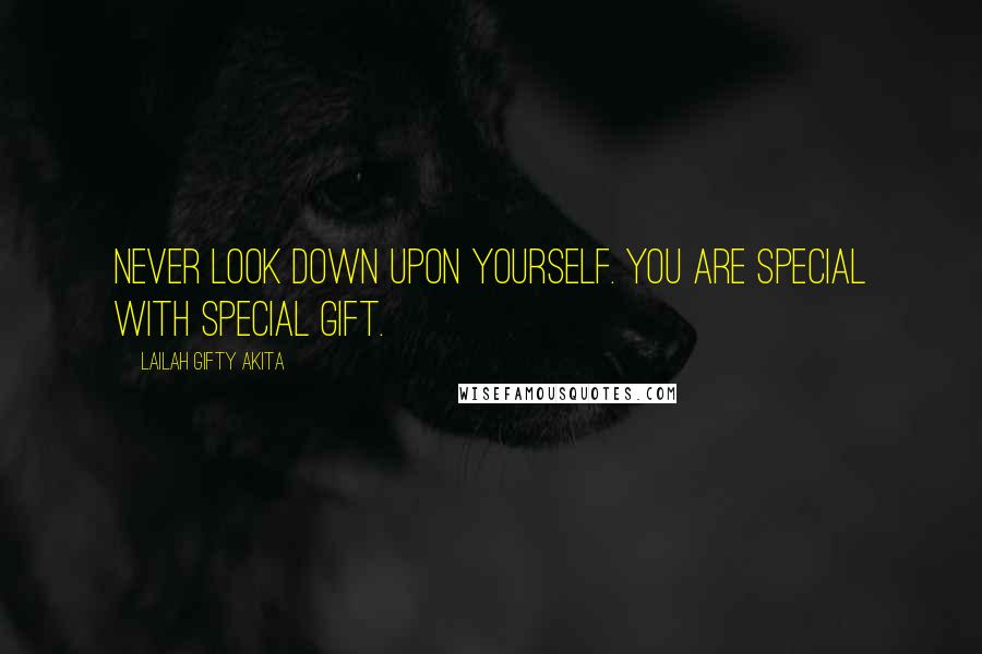 Lailah Gifty Akita Quotes: Never look down upon yourself. You are special with special gift.