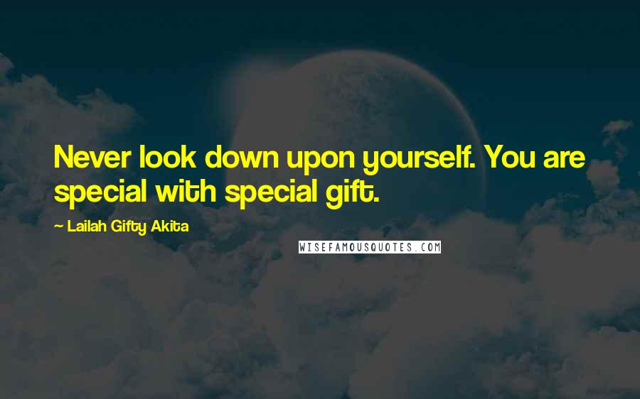 Lailah Gifty Akita Quotes: Never look down upon yourself. You are special with special gift.