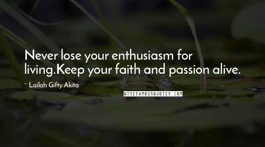 Lailah Gifty Akita Quotes: Never lose your enthusiasm for living.Keep your faith and passion alive.