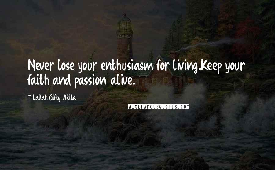 Lailah Gifty Akita Quotes: Never lose your enthusiasm for living.Keep your faith and passion alive.