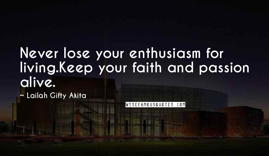 Lailah Gifty Akita Quotes: Never lose your enthusiasm for living.Keep your faith and passion alive.
